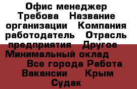 Офис-менеджер Требова › Название организации ­ Компания-работодатель › Отрасль предприятия ­ Другое › Минимальный оклад ­ 18 000 - Все города Работа » Вакансии   . Крым,Судак